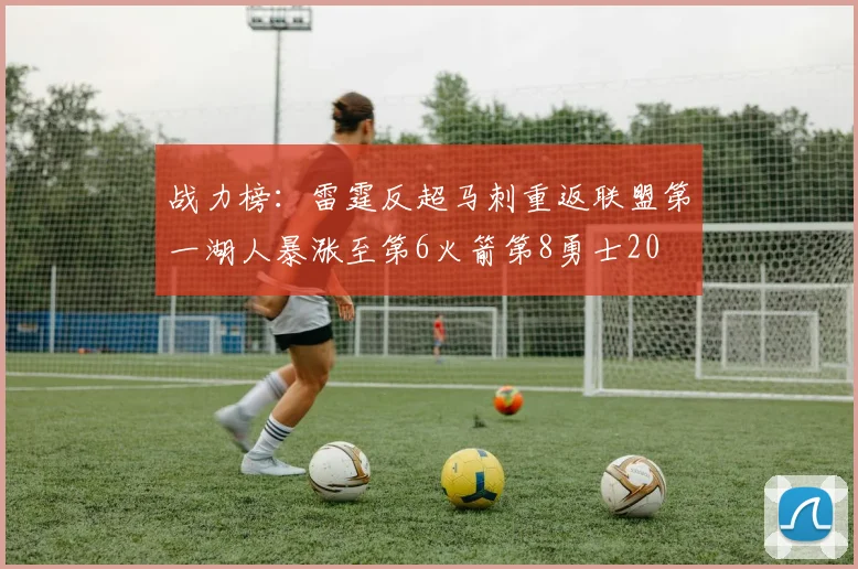 战力榜：雷霆反超马刺重返联盟第一湖人暴涨至第6火箭第8勇士20