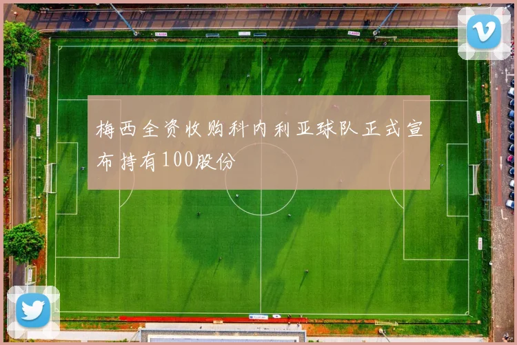 梅西全资收购科内利亚球队正式宣布持有100股份