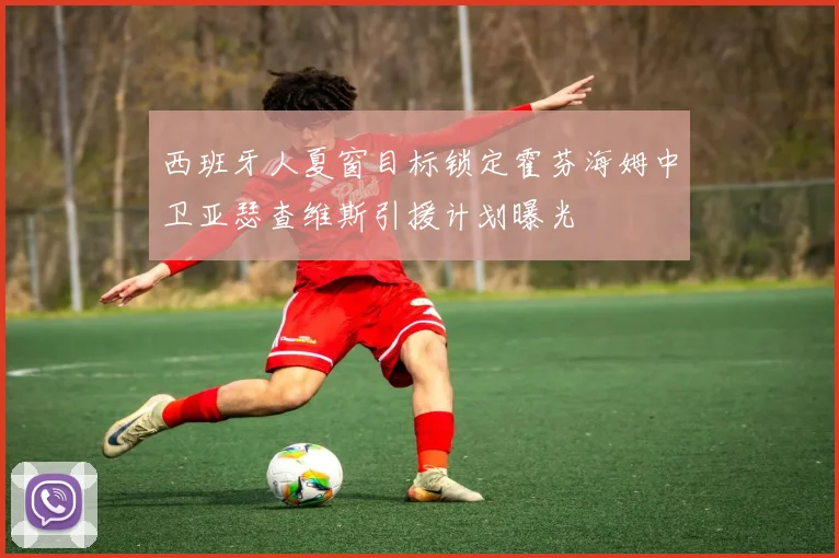 西班牙人夏窗目标锁定霍芬海姆中卫亚瑟查维斯引援计划曝光