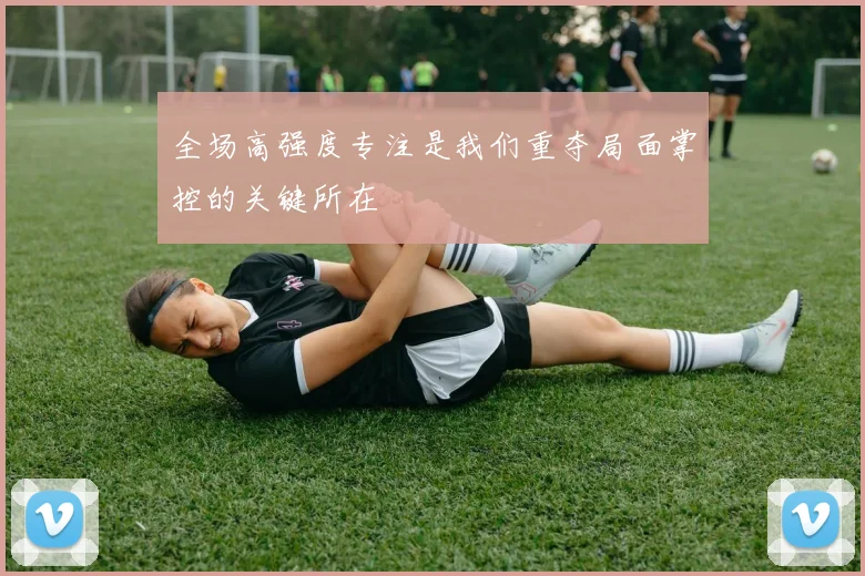 全场高强度专注是我们重夺局面掌控的关键所在
