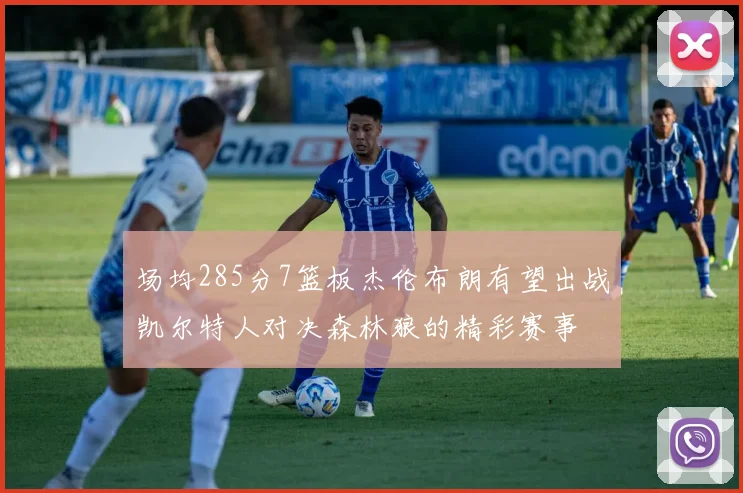 场均285分7篮板杰伦布朗有望出战凯尔特人对决森林狼的精彩赛事